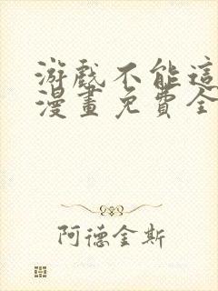 游戏不能这样玩漫画免费全部