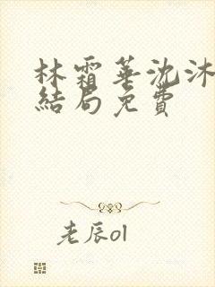 林霜华沈沐禾大结局免费