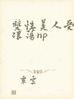双性美人受高h浪荡np