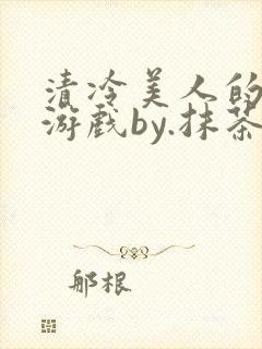 清冷美人的神奇游戏by.抹茶冰沙