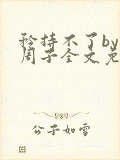 矜持不了by知周子全文免费阅读笔趣阁