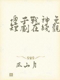 傻子战神免费的短剧在线观看完整版