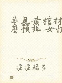 梦见黄棺材是什么预兆 女性解梦封面