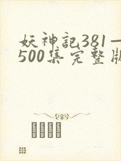 妖神记381—500集完整版免费观看