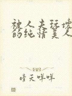 被人夫玩坏嫩批的纯情美人(双性受)_