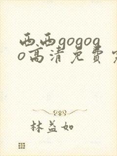 西西gogogo高清免费完整在线观看