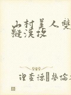 山村美人双性受糙汉攻