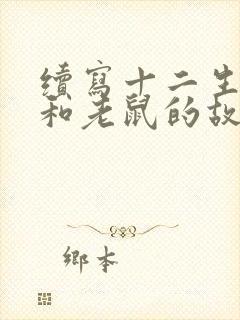 续写十二生肖猫和老鼠的故事