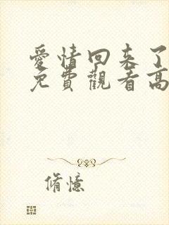 爱情回来了全集免费观看高清