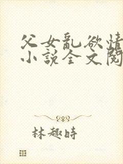 父女乱欲情难耐小说全文阅读