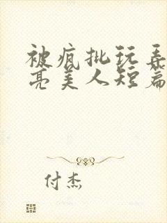 被疯批玩弄的漂亮美人短篇合集by阿回