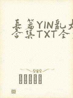 长篇YIN乱大合集TXT全文下载