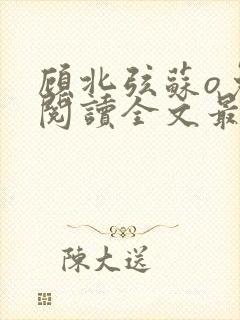 顾北弦苏o免费阅读全文最新章节