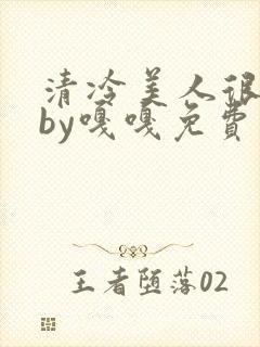 清冷美人很重欲by嘎嘎免费阅读小说txt