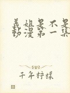 义姐是不是良女动漫第一集在线观看