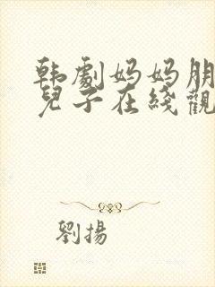 韩剧妈妈朋友的儿子在线观看