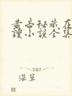 黄帝秘藏在线阅读小说全集免费