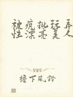 被疯批玩弄的双性漂亮美人