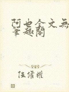 阿也全文无删减笔趣阁