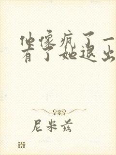 他像疯了一样占有了她退出封面