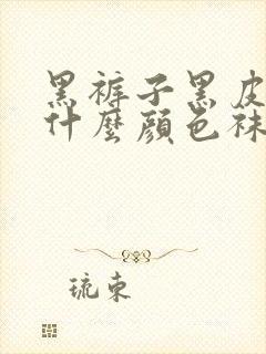 黑裤子黑皮鞋配什么颜色袜子