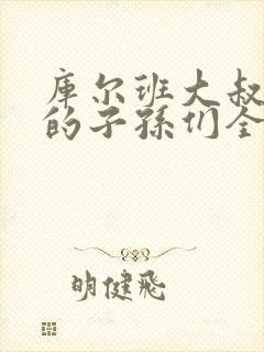 库尔班大叔和他的子孙们全集观看