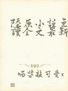 陆原小说免费阅读全文最新章节