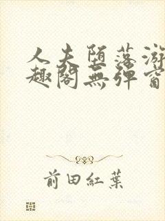 人夫堕落游戏笔趣阁无弹窗