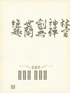 绝世剑神林辰笔趣阁无弹窗