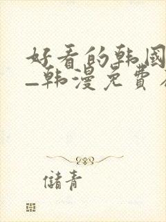 好看的韩国漫画_韩漫免费在线阅读