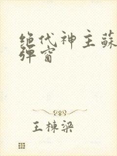 绝代神主苏莫无弹窗