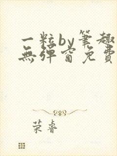 一粒by笔趣阁无弹窗免费阅读