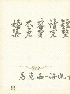 婚不容情短剧全集免费完整版