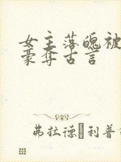 女主落魄被强取豪夺古言