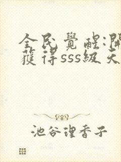 全民觉醒:开局获得sss级天赋全书下载