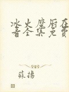 冰火魔厨在线观看全集免费播放动漫