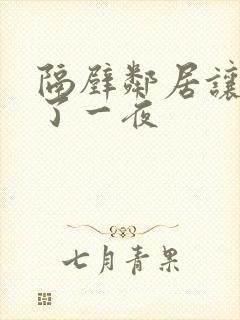 隔壁邻居让我爽了一夜