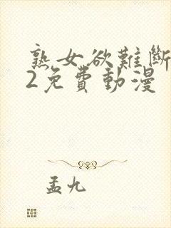 熟女欲难断1～2免费动漫