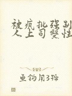 被疯批强制的美人上司双性