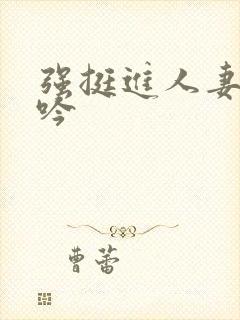 强挺进人妻边呻吟