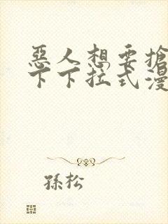 恶人想要抢救一下下拉式漫画免费漫画