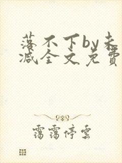 落不下by未删减全文免费阅读