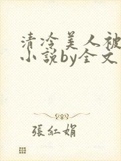 清冷美人被暴君小说by全文存稿不坑文