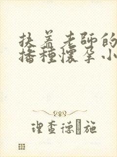 扶着老师的肥臀播种怀孕小说