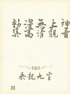 动漫无上神帝全集高清观看