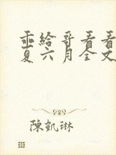 乖给哥看看by夏六月全文笔趣阁