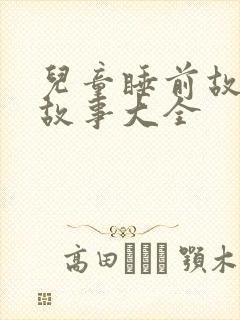 儿童睡前故事听故事大全