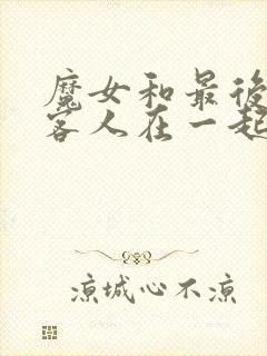 魔女和最后那个客人在一起