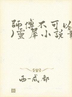 师傅不可以(限)灵犀小说笔趣阁