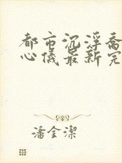 都市沉浮乔梁叶心仪最新完整版封面